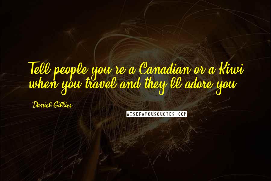 Daniel Gillies Quotes: Tell people you're a Canadian or a Kiwi when you travel and they'll adore you.