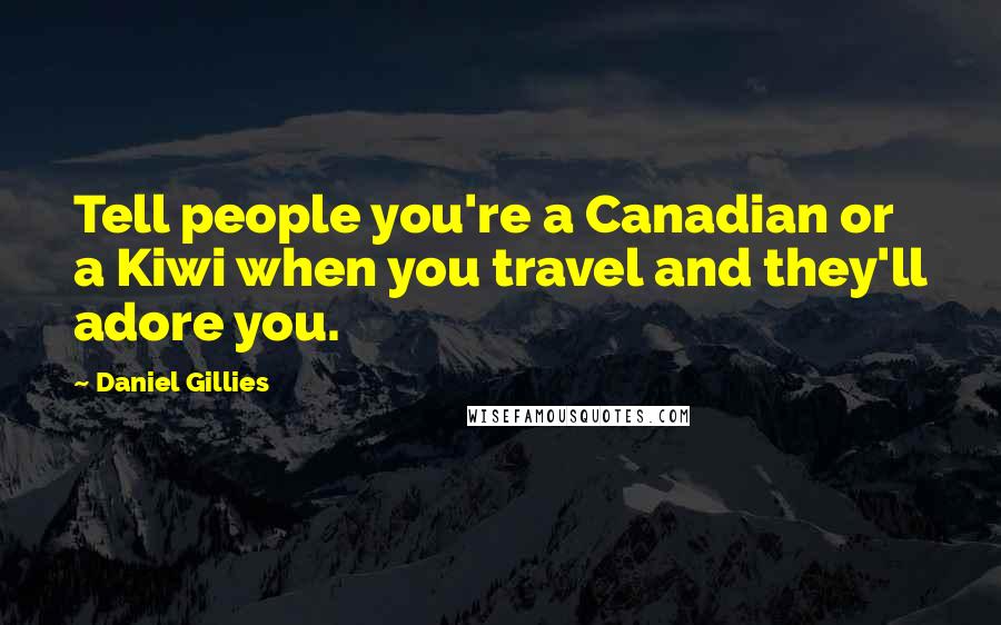 Daniel Gillies Quotes: Tell people you're a Canadian or a Kiwi when you travel and they'll adore you.