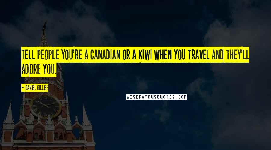 Daniel Gillies Quotes: Tell people you're a Canadian or a Kiwi when you travel and they'll adore you.