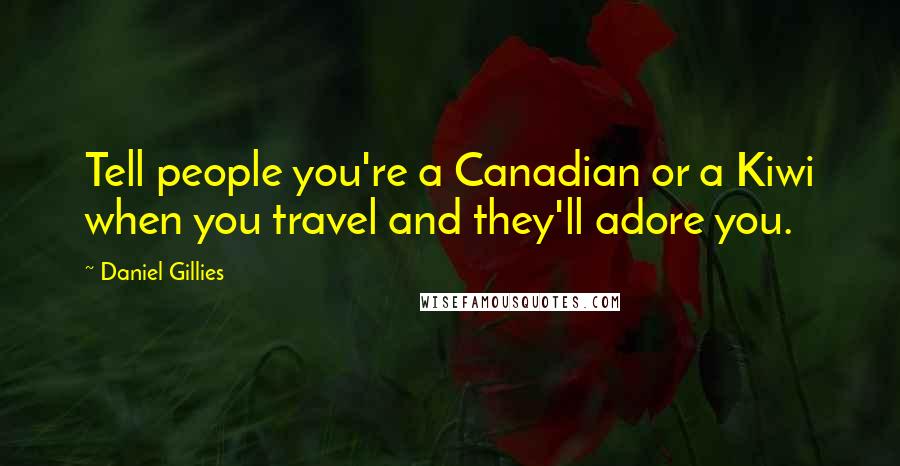 Daniel Gillies Quotes: Tell people you're a Canadian or a Kiwi when you travel and they'll adore you.