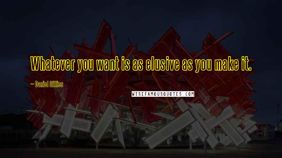 Daniel Gillies Quotes: Whatever you want is as elusive as you make it.