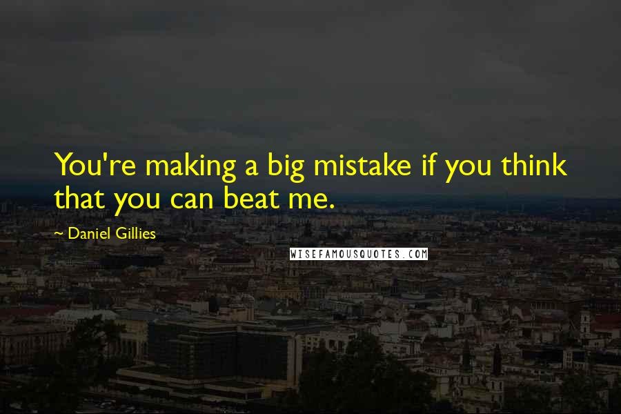 Daniel Gillies Quotes: You're making a big mistake if you think that you can beat me.