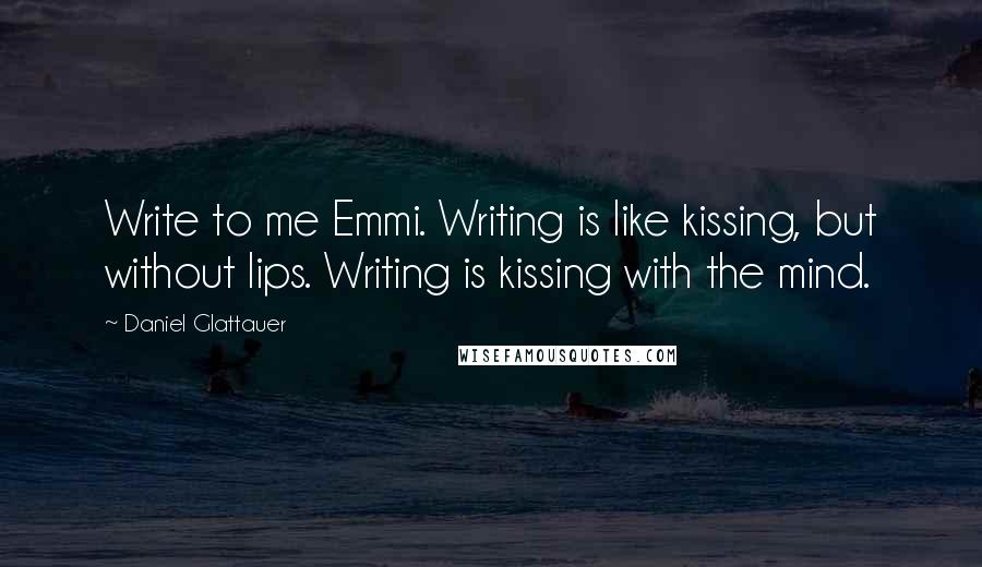 Daniel Glattauer Quotes: Write to me Emmi. Writing is like kissing, but without lips. Writing is kissing with the mind.