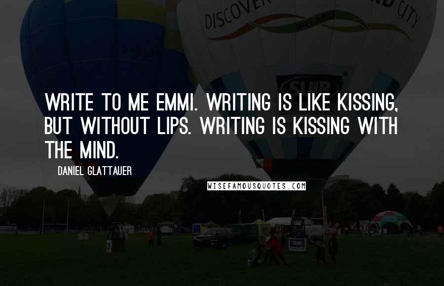 Daniel Glattauer Quotes: Write to me Emmi. Writing is like kissing, but without lips. Writing is kissing with the mind.