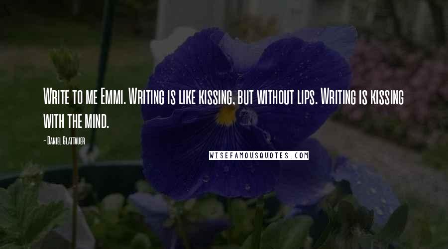 Daniel Glattauer Quotes: Write to me Emmi. Writing is like kissing, but without lips. Writing is kissing with the mind.