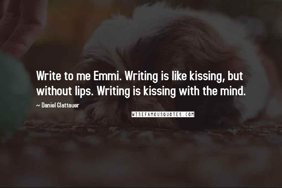 Daniel Glattauer Quotes: Write to me Emmi. Writing is like kissing, but without lips. Writing is kissing with the mind.