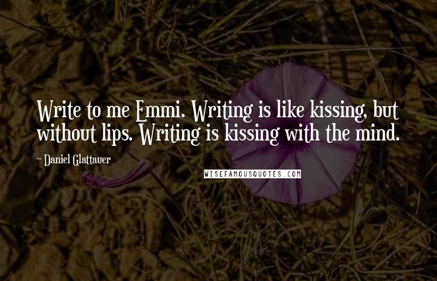 Daniel Glattauer Quotes: Write to me Emmi. Writing is like kissing, but without lips. Writing is kissing with the mind.