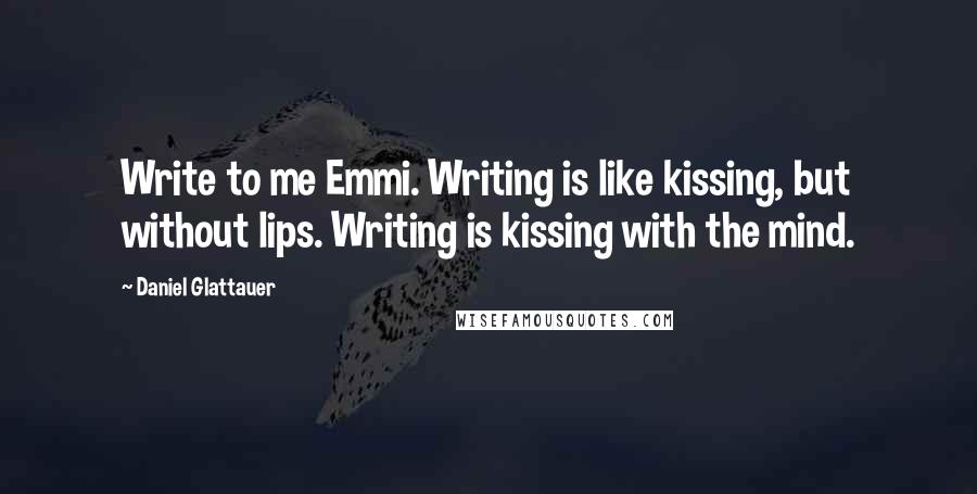 Daniel Glattauer Quotes: Write to me Emmi. Writing is like kissing, but without lips. Writing is kissing with the mind.