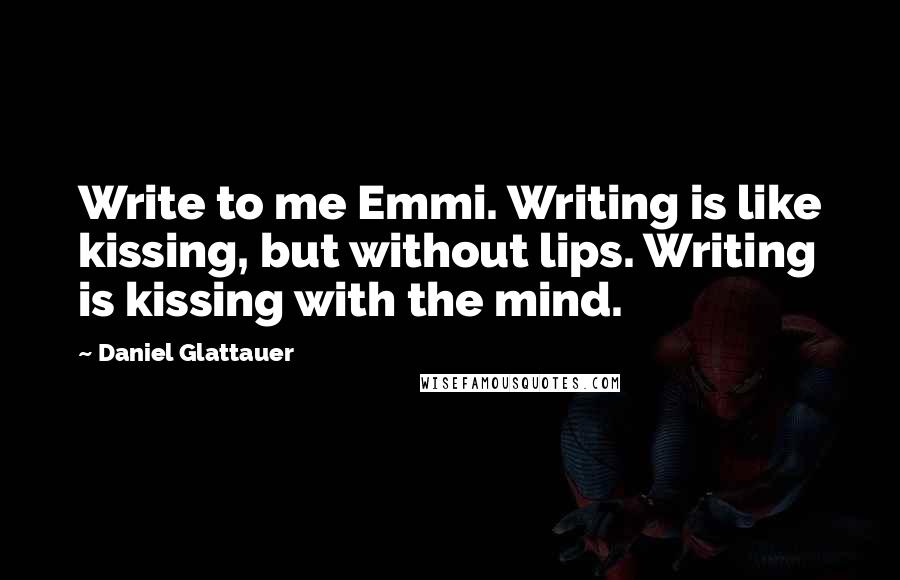 Daniel Glattauer Quotes: Write to me Emmi. Writing is like kissing, but without lips. Writing is kissing with the mind.