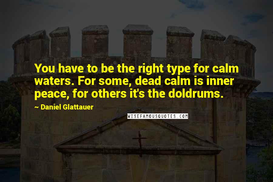 Daniel Glattauer Quotes: You have to be the right type for calm waters. For some, dead calm is inner peace, for others it's the doldrums.