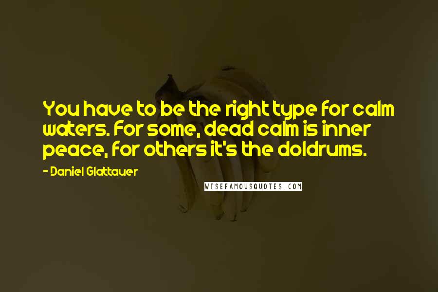 Daniel Glattauer Quotes: You have to be the right type for calm waters. For some, dead calm is inner peace, for others it's the doldrums.