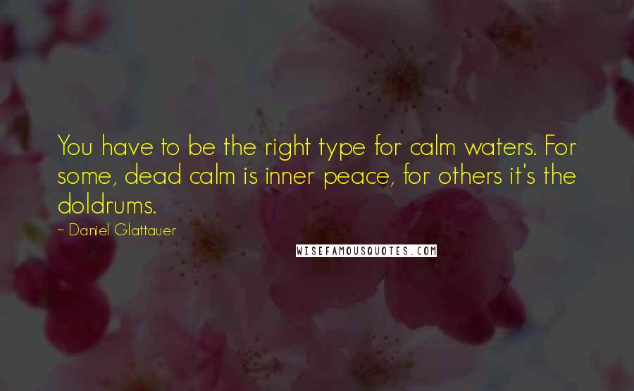 Daniel Glattauer Quotes: You have to be the right type for calm waters. For some, dead calm is inner peace, for others it's the doldrums.