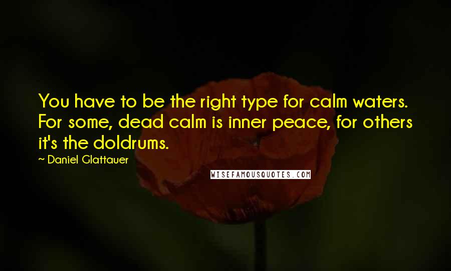 Daniel Glattauer Quotes: You have to be the right type for calm waters. For some, dead calm is inner peace, for others it's the doldrums.