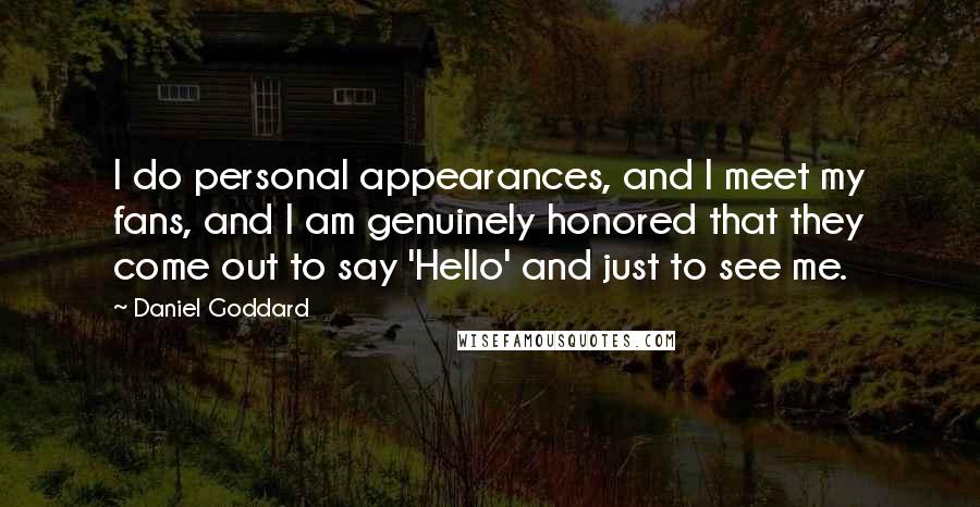 Daniel Goddard Quotes: I do personal appearances, and I meet my fans, and I am genuinely honored that they come out to say 'Hello' and just to see me.