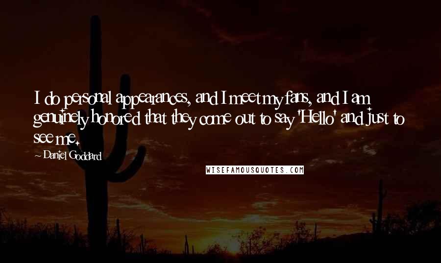 Daniel Goddard Quotes: I do personal appearances, and I meet my fans, and I am genuinely honored that they come out to say 'Hello' and just to see me.