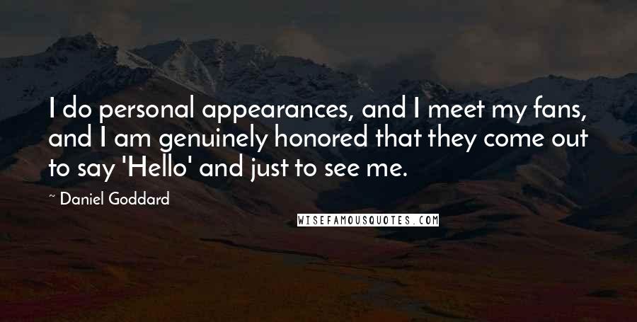 Daniel Goddard Quotes: I do personal appearances, and I meet my fans, and I am genuinely honored that they come out to say 'Hello' and just to see me.