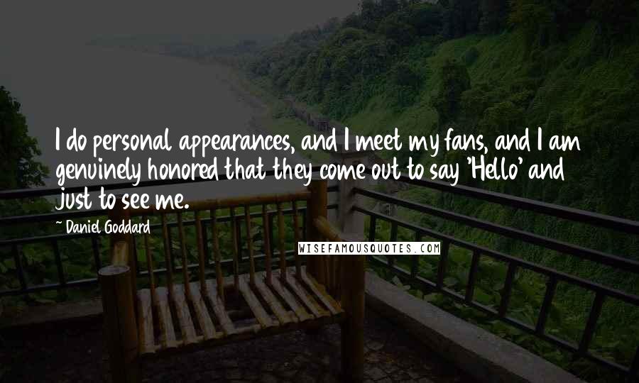 Daniel Goddard Quotes: I do personal appearances, and I meet my fans, and I am genuinely honored that they come out to say 'Hello' and just to see me.