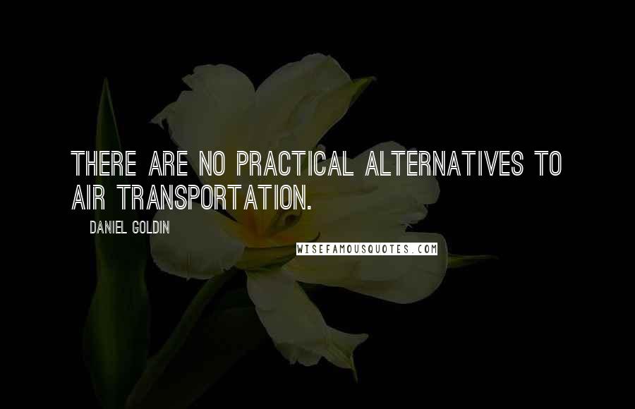 Daniel Goldin Quotes: There are no practical alternatives to air transportation.