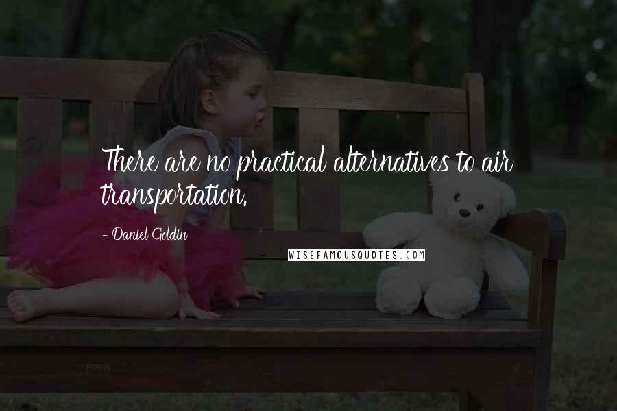 Daniel Goldin Quotes: There are no practical alternatives to air transportation.