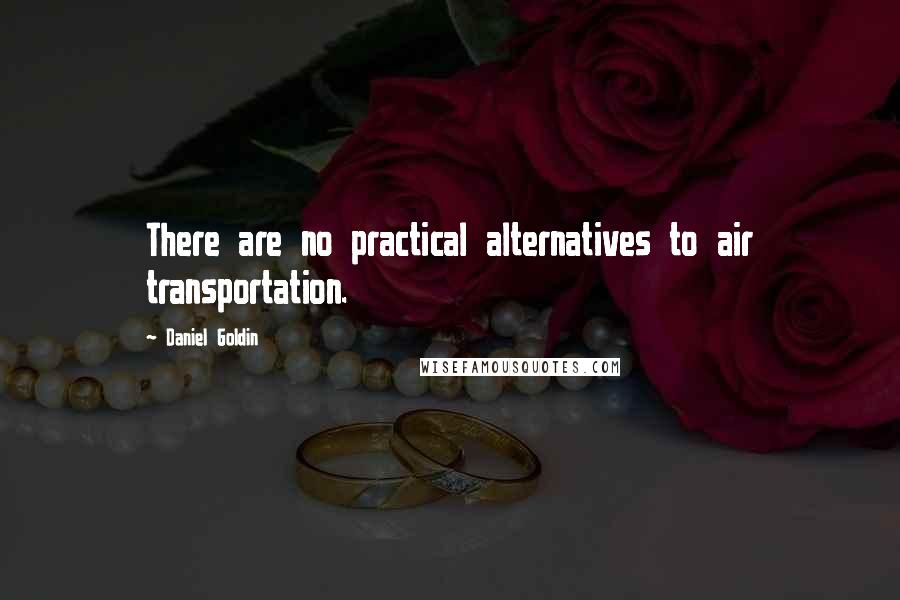 Daniel Goldin Quotes: There are no practical alternatives to air transportation.