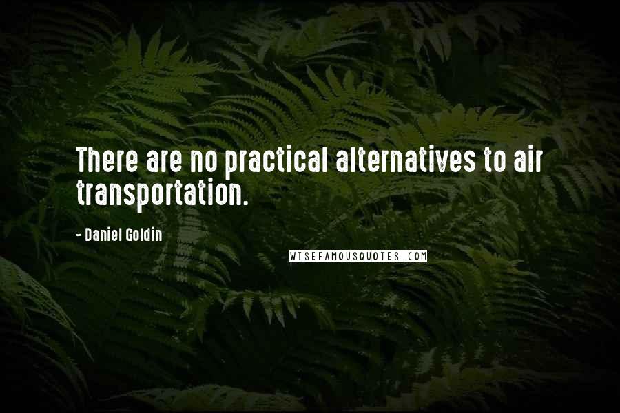 Daniel Goldin Quotes: There are no practical alternatives to air transportation.