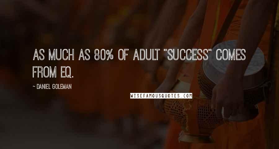 Daniel Goleman Quotes: As much as 80% of adult "success" comes from EQ.