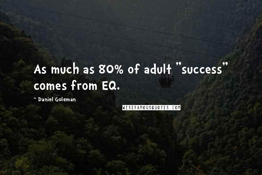 Daniel Goleman Quotes: As much as 80% of adult "success" comes from EQ.