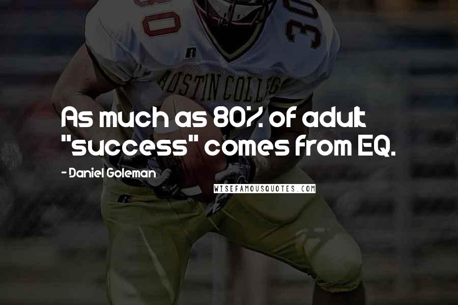 Daniel Goleman Quotes: As much as 80% of adult "success" comes from EQ.