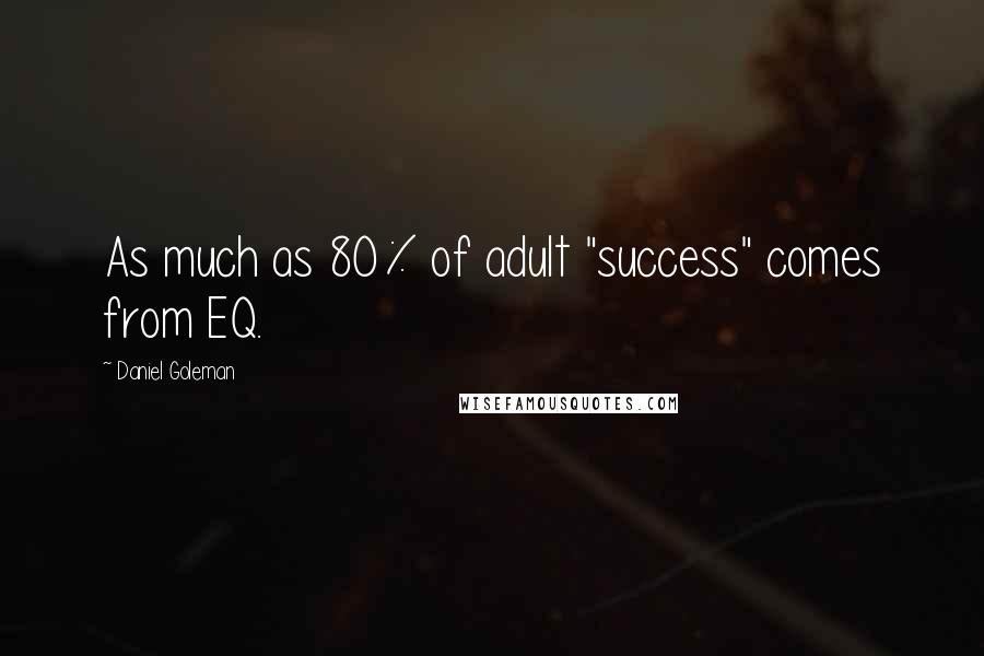 Daniel Goleman Quotes: As much as 80% of adult "success" comes from EQ.