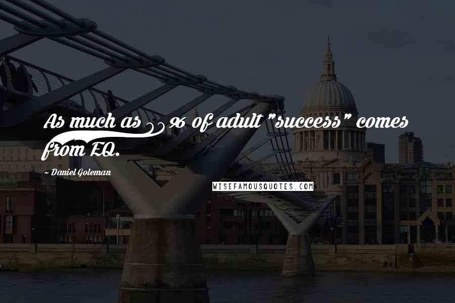 Daniel Goleman Quotes: As much as 80% of adult "success" comes from EQ.