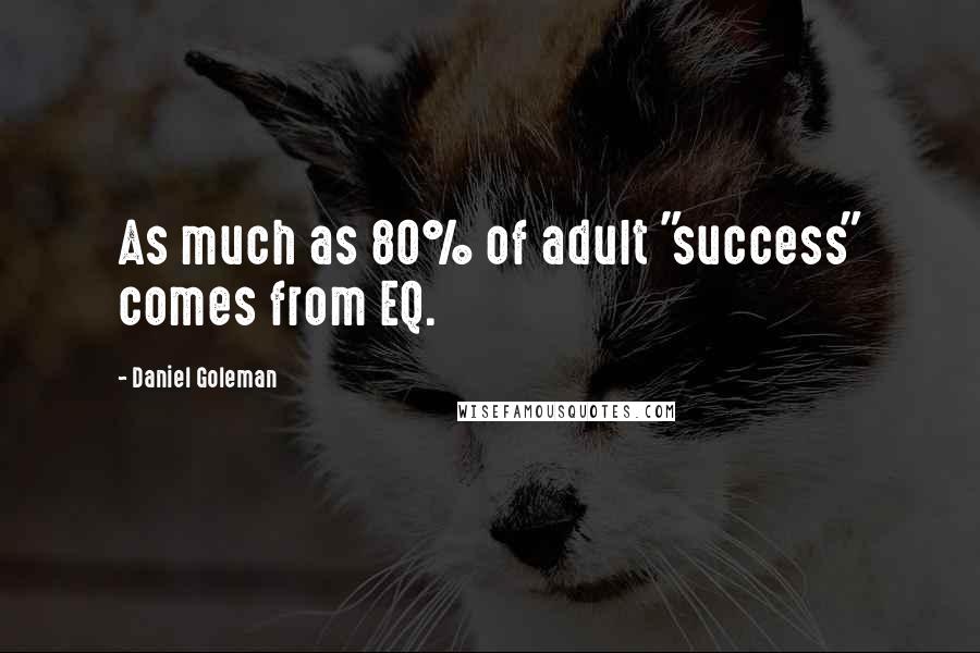 Daniel Goleman Quotes: As much as 80% of adult "success" comes from EQ.