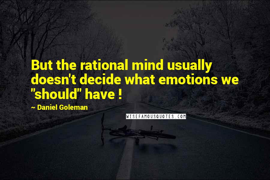 Daniel Goleman Quotes: But the rational mind usually doesn't decide what emotions we "should" have !
