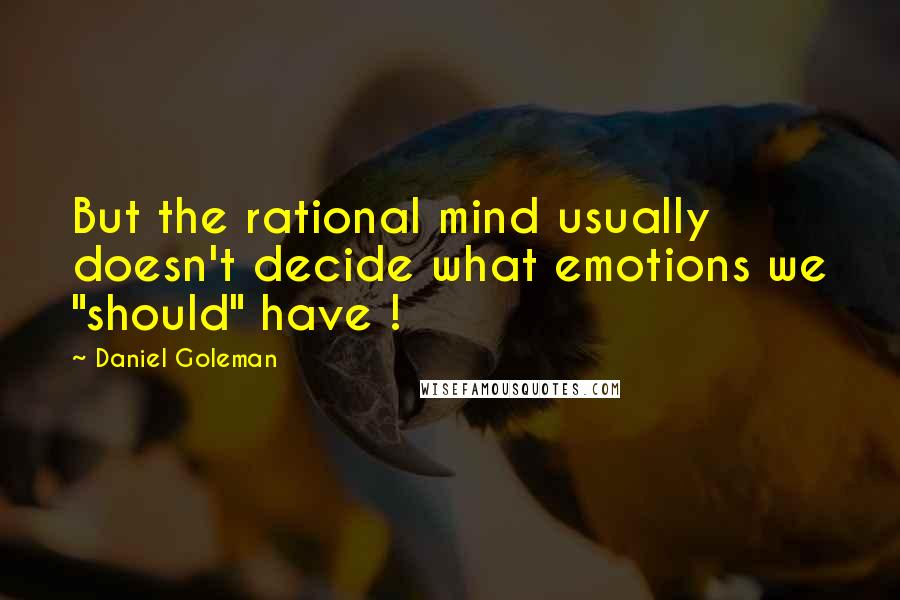 Daniel Goleman Quotes: But the rational mind usually doesn't decide what emotions we "should" have !