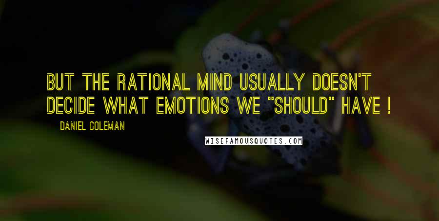 Daniel Goleman Quotes: But the rational mind usually doesn't decide what emotions we "should" have !