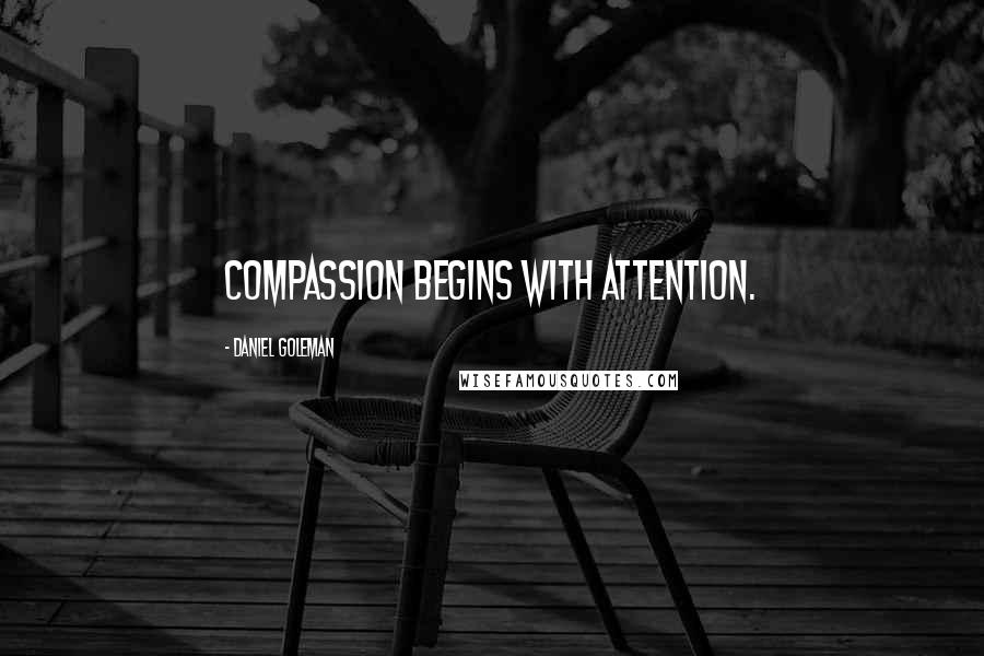 Daniel Goleman Quotes: Compassion begins with attention.