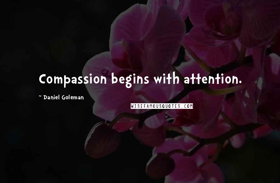 Daniel Goleman Quotes: Compassion begins with attention.