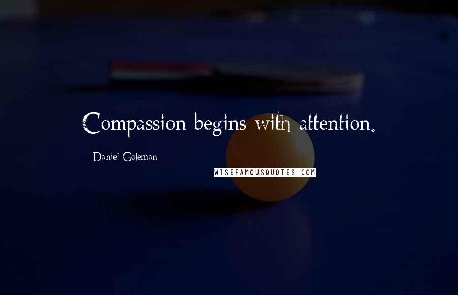 Daniel Goleman Quotes: Compassion begins with attention.