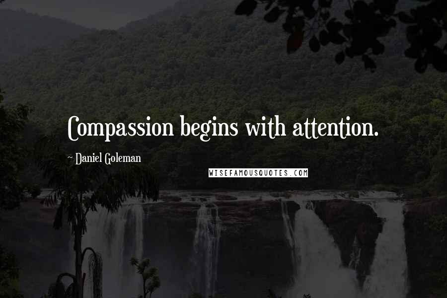 Daniel Goleman Quotes: Compassion begins with attention.