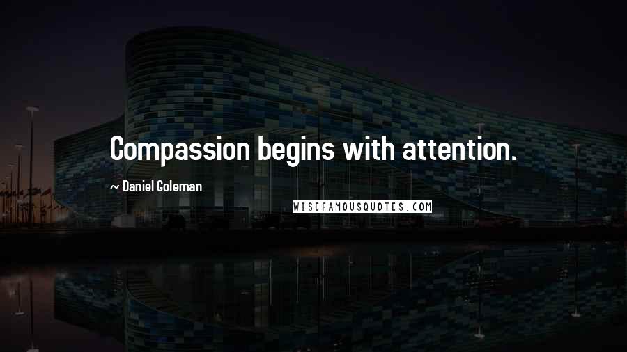 Daniel Goleman Quotes: Compassion begins with attention.