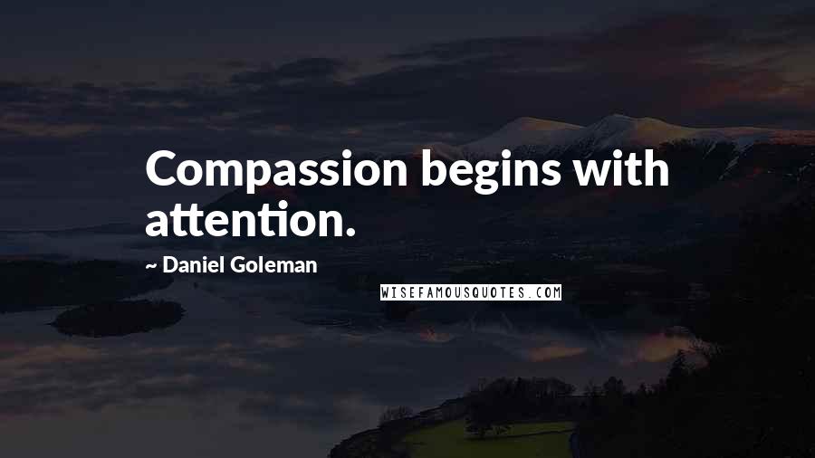 Daniel Goleman Quotes: Compassion begins with attention.