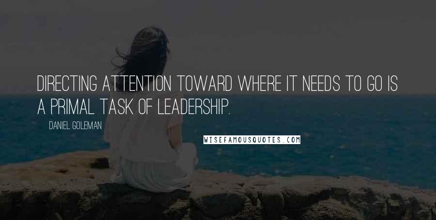 Daniel Goleman Quotes: Directing attention toward where it needs to go is a primal task of leadership.