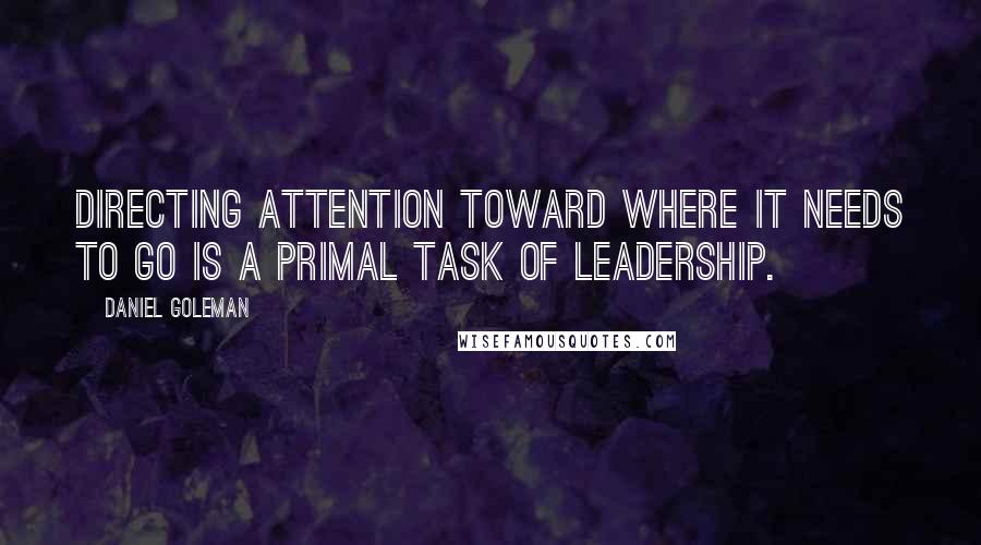 Daniel Goleman Quotes: Directing attention toward where it needs to go is a primal task of leadership.