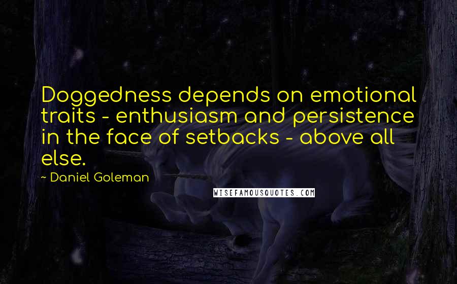 Daniel Goleman Quotes: Doggedness depends on emotional traits - enthusiasm and persistence in the face of setbacks - above all else.