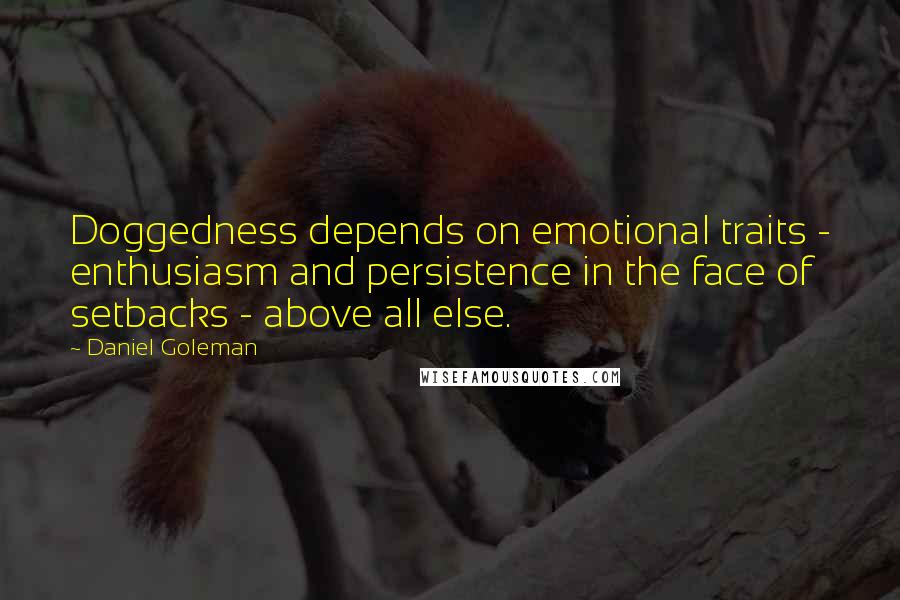 Daniel Goleman Quotes: Doggedness depends on emotional traits - enthusiasm and persistence in the face of setbacks - above all else.