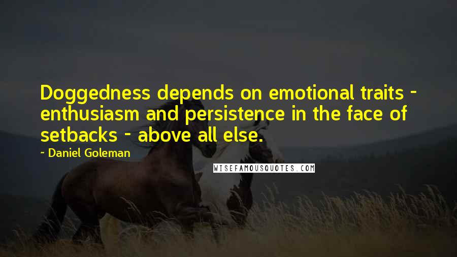 Daniel Goleman Quotes: Doggedness depends on emotional traits - enthusiasm and persistence in the face of setbacks - above all else.