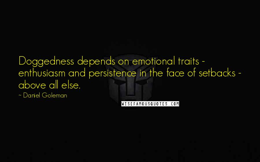 Daniel Goleman Quotes: Doggedness depends on emotional traits - enthusiasm and persistence in the face of setbacks - above all else.