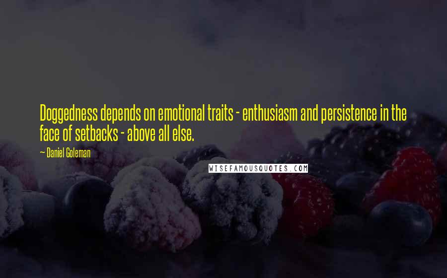 Daniel Goleman Quotes: Doggedness depends on emotional traits - enthusiasm and persistence in the face of setbacks - above all else.