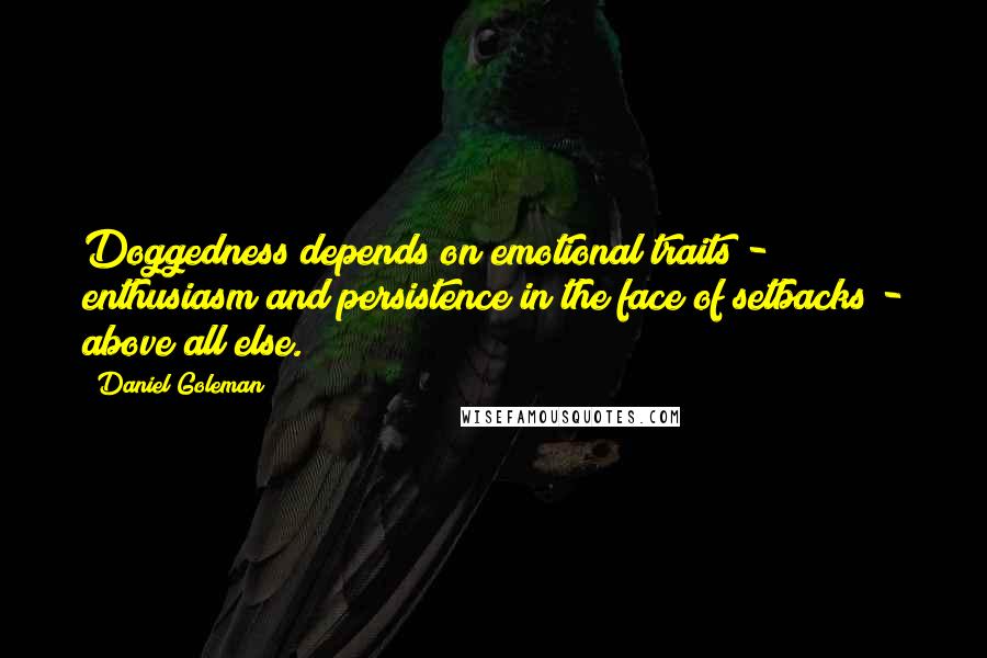 Daniel Goleman Quotes: Doggedness depends on emotional traits - enthusiasm and persistence in the face of setbacks - above all else.