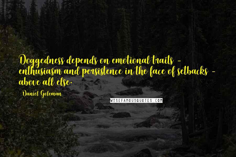 Daniel Goleman Quotes: Doggedness depends on emotional traits - enthusiasm and persistence in the face of setbacks - above all else.