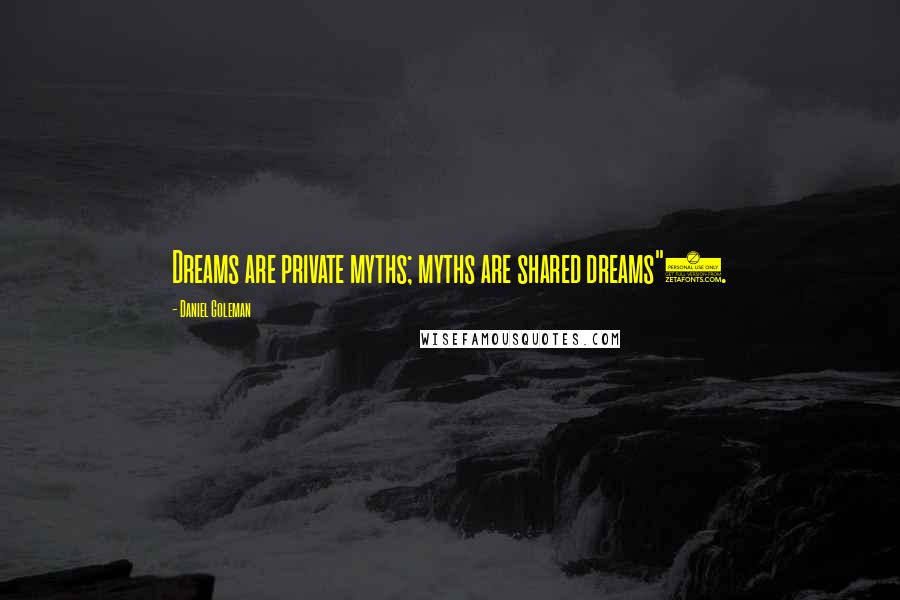 Daniel Goleman Quotes: Dreams are private myths; myths are shared dreams").